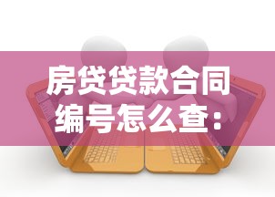 房贷贷款合同编号怎么查：房贷贷款合同编号如何查找