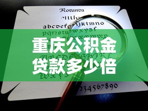 重庆公积金贷款多少倍：重庆公积金账户余额可放大多少倍贷款