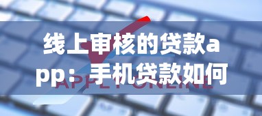 线上审核的贷款app：手机贷款如何快速通过审核