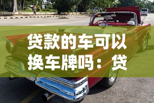 贷款的车可以换车牌吗：贷款车辆能否更换车牌号码