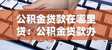 公积金贷款在哪里贷：公积金贷款办理网点有哪些