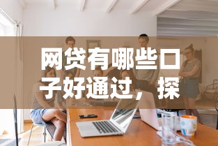 网贷有哪些口子好通过，探讨五款2025最新黑户借钱的平台100%能借