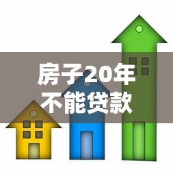 房子20年不能贷款吗：房龄20年的房子还能申请贷款吗