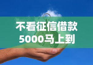 不看征信借款5000马上到账的有哪些，梳理5个2025最新综合评价不足借款平台能够借到钱