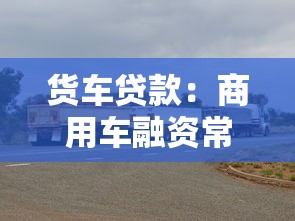 货车贷款：商用车融资常见问题有哪些