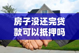 房子没还完贷款可以抵押吗：房贷未结清能否二次抵押贷款