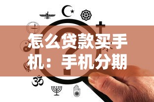 怎么贷款买手机：手机分期付款具体如何操作