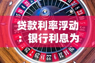 贷款利率浮动：银行利息为何忽高忽低