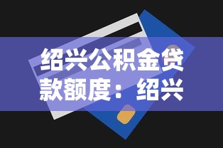绍兴公积金贷款额度：绍兴公积金贷款额度最高多少