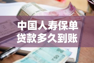 中国人寿保单贷款多久到账：中国人寿保单借款一般多久到账