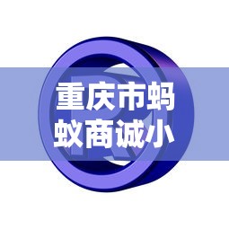 重庆市蚂蚁商诚小额贷款：蚂蚁商诚贷款服务如何申请