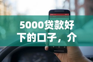5000贷款好下的口子，介绍五个2025最新口子网