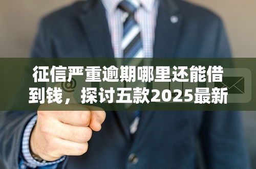 征信严重逾期哪里还能借到钱，探讨五款2025最新有没有不看征信的贷款平台