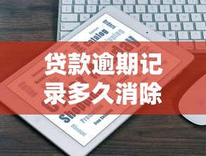 贷款逾期记录多久消除：征信逾期记录保留几年
