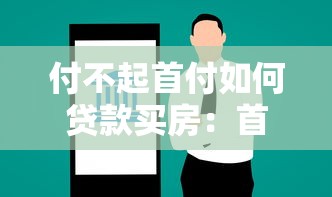 付不起首付如何贷款买房：首付不足有哪些贷款购房方案