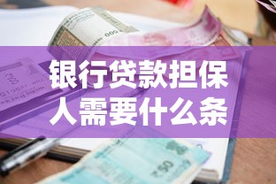 银行贷款担保人需要什么条件：担保人需满足哪些银行资质要求