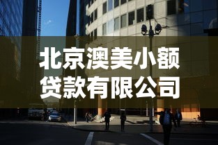 北京澳美小额贷款有限公司：澳美贷款公司在北京的业务如何