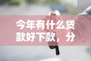 今年有什么贷款好下款,分享五个2025最新有车在平台好贷款 今年有什么贷款好下款,分享五个2025最新有车在平台好贷款