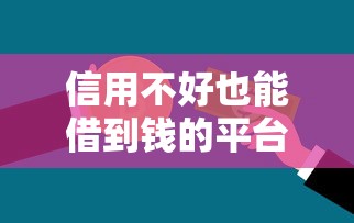 信用不好也能借到钱的平台，解答五家2025最新2025年7天借款的口子秒到的