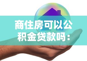 商住房可以公积金贷款吗：商住两用房能否申请公积金贷款