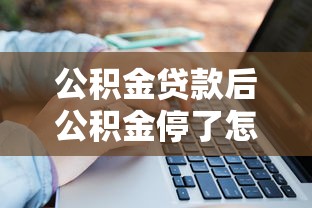 公积金贷款后公积金停了怎么办：公积金断缴影响贷款如何补救