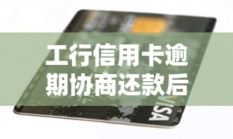 工行信用卡逾期协商还款后卡还能用吗，国内五大2025最新借款平台好借钱