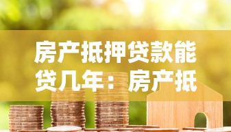 房产抵押贷款能贷几年：房产抵押最长可申请多少年期限
