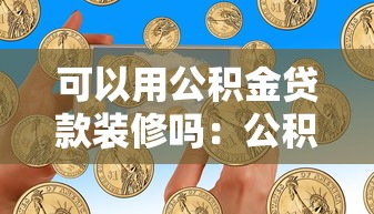 可以用公积金贷款装修吗：公积金装修贷款政策有哪些限制？