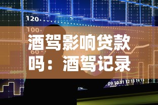 酒驾影响贷款吗：酒驾记录会影响申请贷款吗
