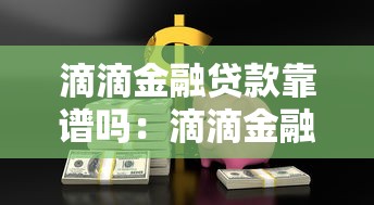 滴滴金融贷款靠谱吗：滴滴金融借贷安全可靠吗