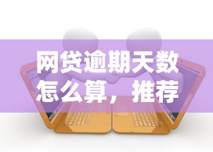 网贷逾期天数怎么算，推荐五个2025最新借款平台正规可靠安全利息低