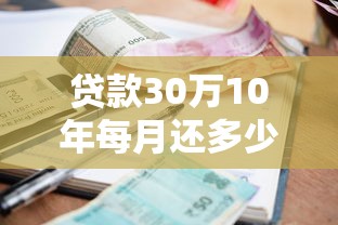 贷款30万10年每月还多少：10年期30万贷款月供需要多少