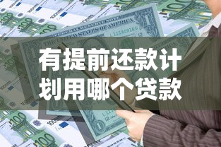 有提前还款计划用哪个贷款方式：哪种贷款适合提前还款