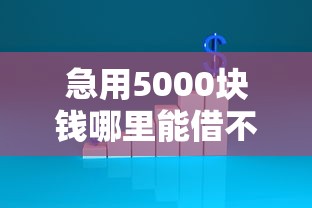 急用5000块钱哪里能借不看征信，例举5个2025最新无条件下款的平台