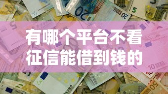 有哪个平台不看征信能借到钱的，整合5个2025最新有逾期能过的贷款平台
