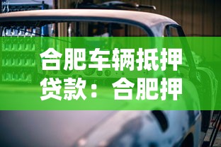 合肥车辆抵押贷款：合肥押证不押车贷款如何办理