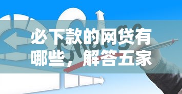 必下款的网贷有哪些，解答五家2025最新小贷款平台