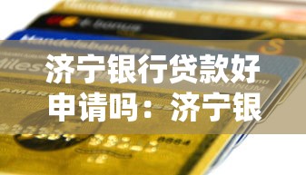 济宁银行贷款好申请吗：济宁银行个人贷款审批条件严格吗