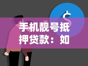 手机靓号抵押贷款：如何抵押特殊手机号获取资金