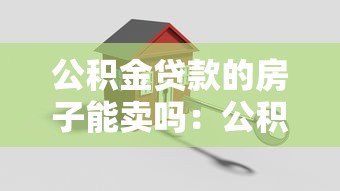 公积金贷款的房子能卖吗：公积金房贷款未还清能否出售