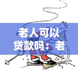 老人可以贷款吗：老年人能否申请贷款