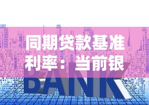同期贷款基准利率：当前银行贷款参考利率是多少