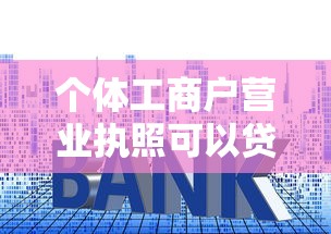 个体工商户营业执照可以贷款吗：个体户执照能否申请银行借款