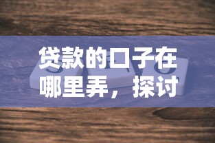 贷款的口子在哪里弄，探讨五款2025最新2025年借贷新口子