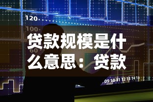 贷款规模是什么意思：贷款总量具体指什么