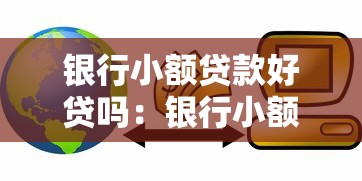 银行小额贷款好贷吗：银行小额贷款申请容易通过吗