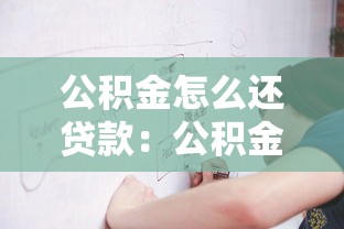 公积金怎么还贷款：公积金还贷流程及注意事项