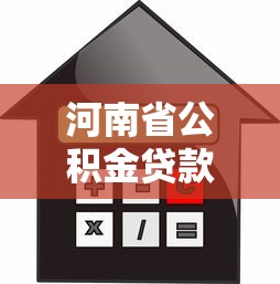 河南省公积金贷款额度：河南公积金最高可贷多少？如何计算？