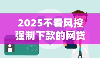 2025不看风控强制下款的网贷，五大2025最新正规网上贷款平台