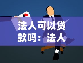 法人可以贷款吗：法人代表能否申请个人贷款